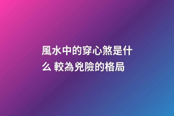 風水中的穿心煞是什么 較為兇險的格局